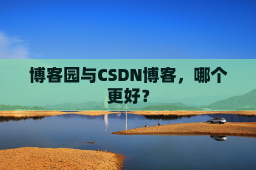 博客园与CSDN博客，哪个更好？