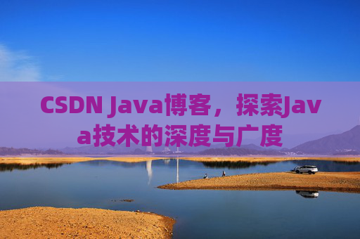 CSDN Java博客，探索Java技术的深度与广度